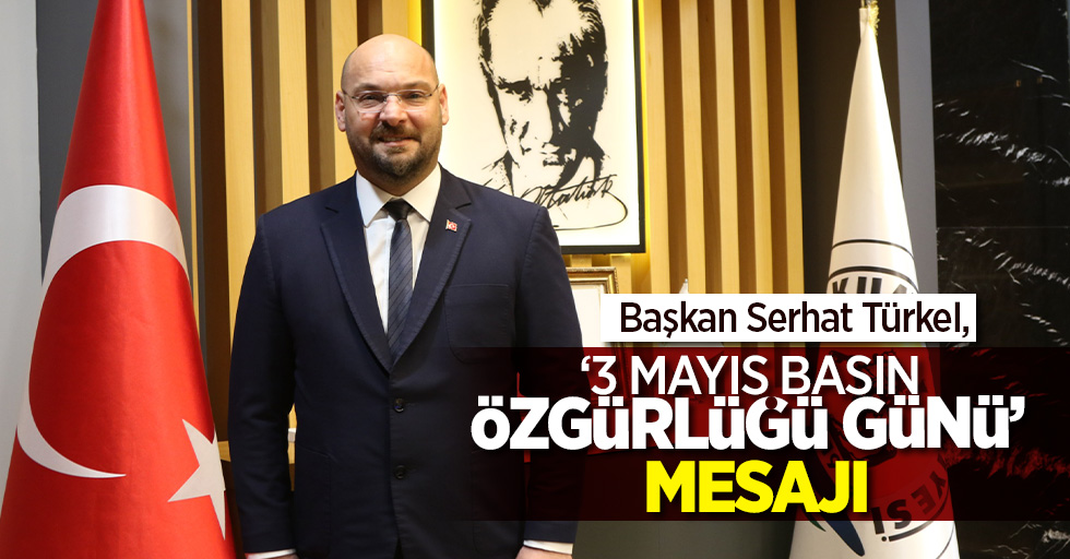 Başkan Serhat Türkel’den, ‘3 Mayıs Dünya Basın Özgürlüğü Günü’ Mesajı
