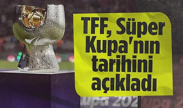 TFF Açıkladı: Süper Kupa Tarihleri ve Final Merkezi Belli Oldu