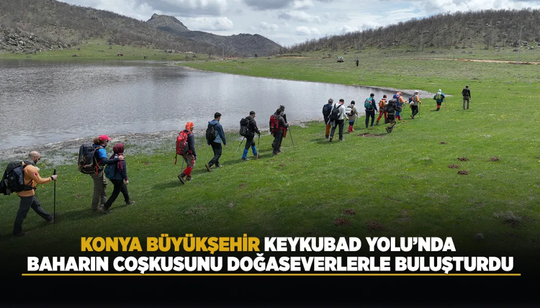 Konya Büyükşehir, Keykubad Yolu’nda Baharın Coşkusunu Doğaseverlerle Buluşturdu
