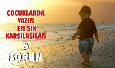 Yazın Çocuklarda Sık Görülen Bu 5 Sağlık Sorununa Dikkat